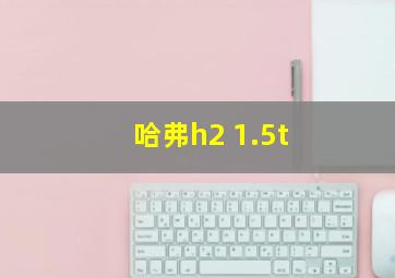 哈弗h2 1.5t